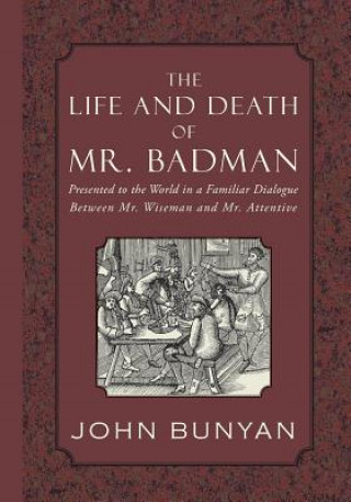 The Life and Death of Mr. Badman: Presented to the World in a Familiar Dialogue between Mr. Wiseman and Mr. Attentive
