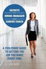 Secrets of a Hiring Manager Turned Career Coach: A Foolproof Guide To Getting The Job You Want. Every Time.
