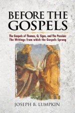 Before the Gospels: The Gospels of Thomas, Q, Signs, and The Passion: The Writings from which the Gospels Sprang