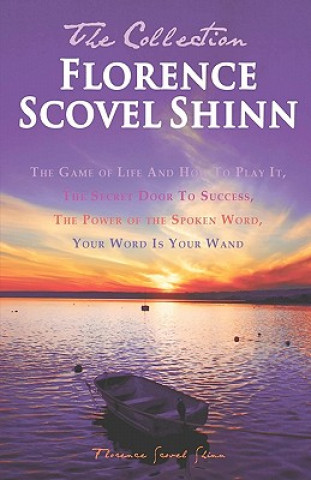 Florence Scovel Shinn - The Collection: The Game of Life And How To Play It, The Secret Door To Success, The Power of the Spoken Word, Your Word Is Yo