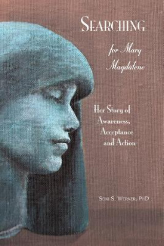 Searching for Mary Magdalene: Her Story of Awareness, Acceptance and Action