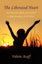 The Liberated Heart: Moving from Rules and Control to Relationships of the Heart