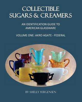 Collectible Sugars & Creamers: An Identification Guide to American Glassware Volume One: Akro Agate - Federal