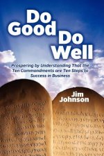Do Good Do Well: Prospering By Understanding That The Ten Commandments Are Ten Steps To Success In Business
