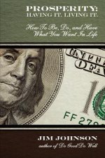 Prosperity: Having It, Living It: How To Be, Do, and Have What You Want In Life