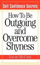 Self Confidence Secrets: How To Be Outgoing and Overcome Shyness