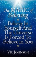 The Magic of Believing: Believe in Yourself and The Universe Is Forced to Believe In You