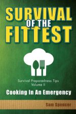 Survival Of The Fittest, Survival Preparedness Tips Volume II: Cooking In An Emergency