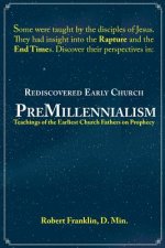 Rediscovered Early Church PreMillennialism: Teachings of the Earliest Church Fathers on Prophecy