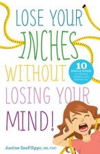 Lose Your Inches without Losing Your Mind!: 10 Simple Weeks to a Slimmer Waistline and a Healthier You