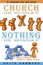 Church On Sunday Nothing On Monday: Going Beyond Church And Bible Study
