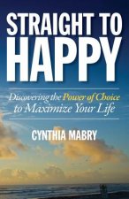 Straight to Happy: Discovering the Power of Choice to Maximize Your Life