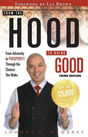 From the Hood to Doing Good: From Adversity to Prosperity Through the Choices We Make