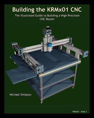 Building the KRMX01 CNC: The Illustrated Guide to Building a High Precision CNC