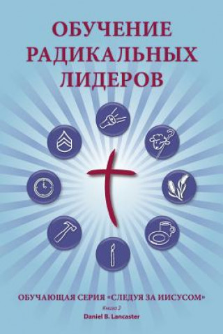 Training Radical Leaders - Leader - Russian Edition: A Manual to Train Leaders in Small Groups and House Churches to Lead Church-Planting Movements