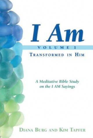 I Am: Transformed in Him: A Meditative Bible Study on the I Am Statements of Christ