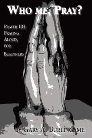 Who Me, Pray?: Prayer 101: Praying Aloud, for Beginners