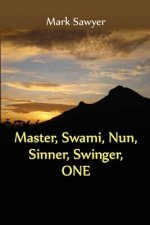 Master, Swami, Nun, Sinner, Swinger, ONE: True Stories and Teachings of Gurus, Swamis, Teachers, Monks, Nuns, and Spiritual Undefinables