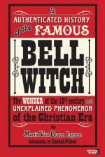 An Authenticated History of the Famous Bell Witch: The Wonder of the 19th Century and Unexplained Phenomenon of the Christian Era