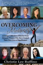 Overcoming Mediocrity: A Unique Collection of Stories From Dynamic Women Who Have Created Their Own Lives of Significance!