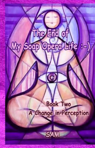 The End of My Soap Opera Life: -): Book Two: A Change in Perception