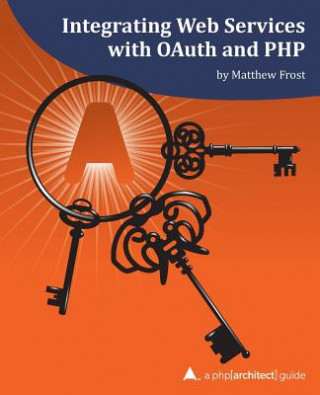 Integrating Web Services with OAuth and PHP: A php[architect] Guide