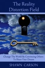The Reality Distortion Field: Change the World by Convincing Others to Share Your Dream