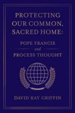 Protecting Our Common, Sacred Home: Pope Francis and Process Thought