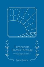 Praying with Process Theology: Spiritual Practices for Personal and Planetary Healing