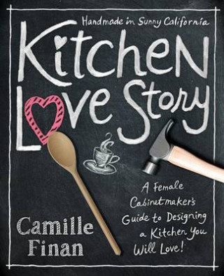 Kitchen Love Story: A Female Cabinetmakers Guide to Designing a Kitchen You Will Love