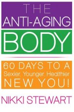 The Anti-Aging Body: 60 Days to a Sexier, Younger, Healthier New You!