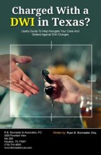Charged With A DWI in Texas?: Useful Guide To Help Navigate Your Case And Defend Against DWI Charges