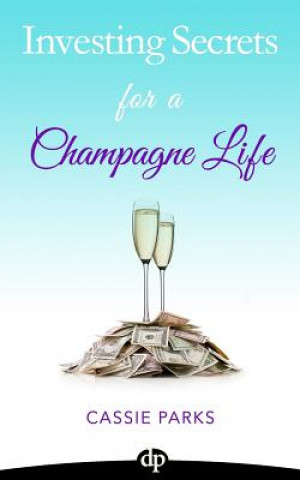 Investing Secrets for a Champagne Life: Get Started Investing In Real Estate, Create Cash Flow With A Passive Income Stream, And Design A Plan For Ear