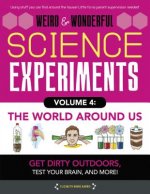 Weird & Wonderful Science Experiments Volume 4: The World Around Us: Get Dirty Outdoors, Test Your Brain, and More!