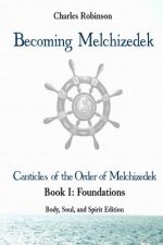 Becoming Melchizedek: The Eternal Priesthood and Your Journey: Foundations, Body, Soul, and Spirit Edition
