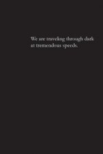 We are traveling through dark at tremendous speeds.