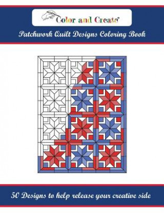Color and Create: Patchwork Quilt Designs Coloring Book: 50 Designs to help release your creative side