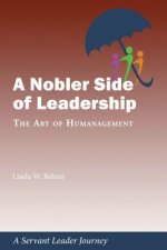 A Nobler Side of Leadership: The Art of Humanagement: A Servant Leader Journey