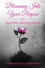 Blooming Into Your Purpose: Out of the Ashes Into the Son