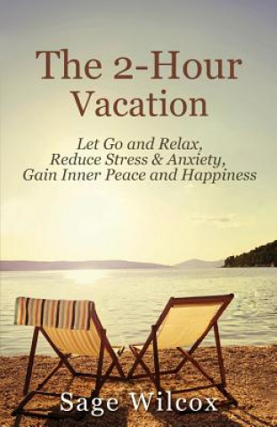 The 2-Hour Vacation: Let Go and Relax, Reduce Stress & Anxiety, Gain Inner Peace, and Happiness