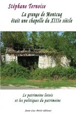 La grange de Montcuq était une chapelle du XIIIe si?cle: Le patrimoine lotois et les politiques du patrimoine