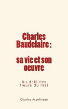 Charles Baudelaire - sa vie et son oeuvre: Au-del? des fleurs du mal