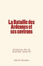 La Bataille Des Ardennes Et Ses Environs: Histoire de la Grande Guerre