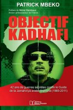 Objectif Kadhafi: 42 ANS de Guerres Secr?tes Contre Le Guide de la Jamahiriya Arabe Libyenne.