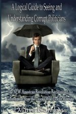 A logical Guide to seeing and understanding corrupt Politicians: The NEW American Revolution: Reclaiming Our Government from the Crooks Who Hold it Ho