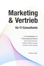 Marketing & Vertrieb für IT-Consultants: Wie Einzelkämpfer und IT-Beratungsunternehmen neue Kunden gewinnen, rentable Aufträge erkennen und ihren Umsa