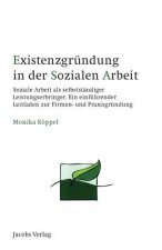 Existenzgründung in der Sozialen Arbeit: Soziale Arbeit als selbstständiger Leistungserbringer. Ein einführender Leitfaden zur Firmen- und Praxisgründ