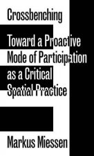 Markus Miessen - Crossbenching Toward a Proactive Mode of Participation, Critical Spatial Practice