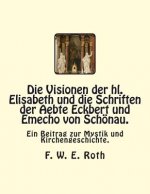 Die Visionen der hl. Elisabeth und die Schriften der Aebte Eckbert und Emecho von Schönau.: Ein Beitrag zur Mystik und Kirchengeschichte.