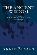 The Ancient Wisdom: An Outline of Theosophical Teachings